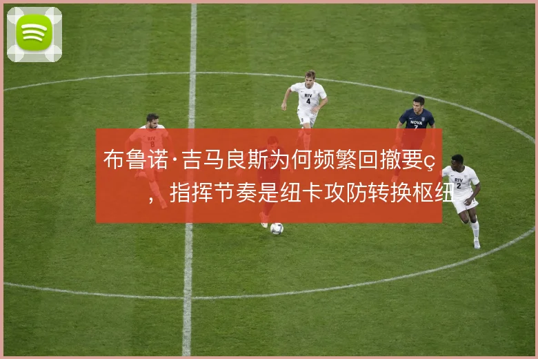 布鲁诺·吉马良斯为何频繁回撤要球，指挥节奏是纽卡攻防转换枢纽
