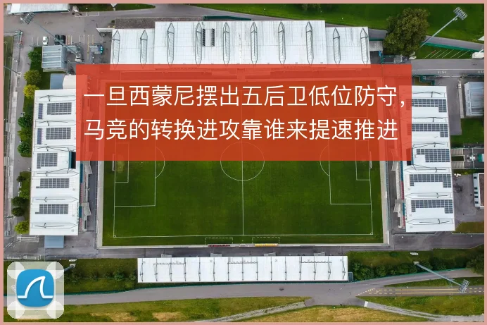 一旦西蒙尼摆出五后卫低位防守，马竞的转换进攻靠谁来提速推进