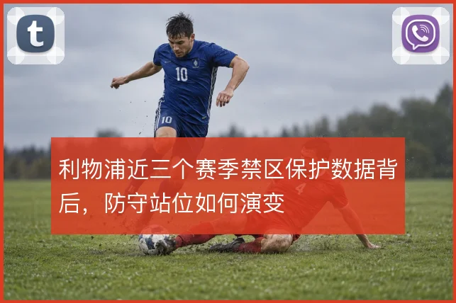 利物浦近三个赛季禁区保护数据背后，防守站位如何演变