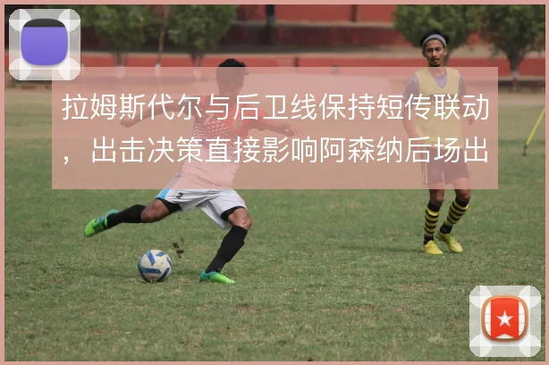 拉姆斯代尔与后卫线保持短传联动,出击决策直接影响阿森纳后场出球稳定