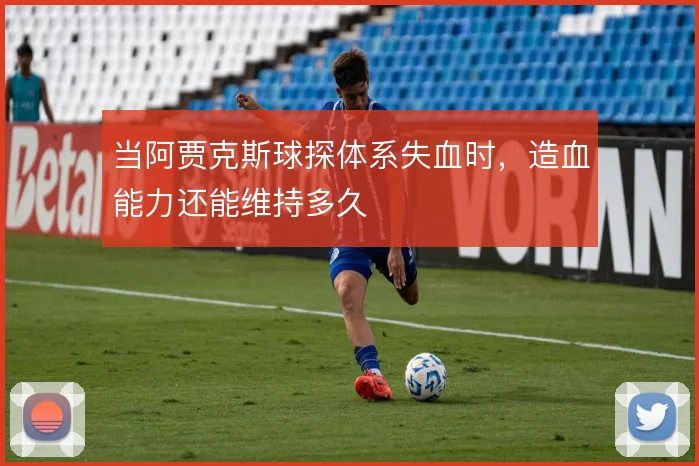 当阿贾克斯球探体系失血时，造血能力还能维持多久