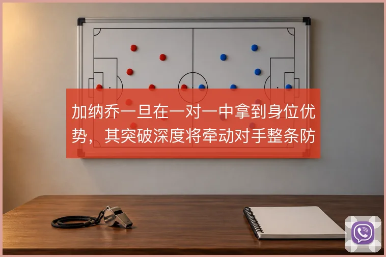 加纳乔一旦在一对一中拿到身位优势，其突破深度将牵动对手整条防线