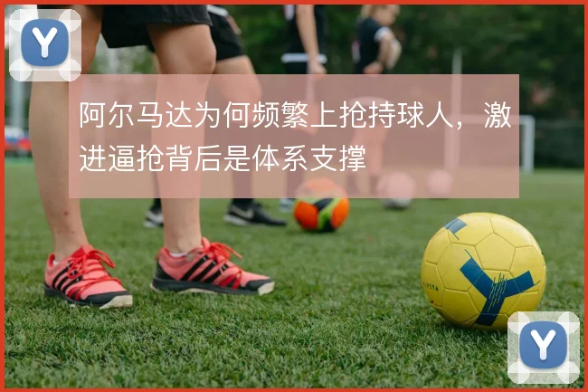 阿尔马达为何频繁上抢持球人，激进逼抢背后是体系支撑